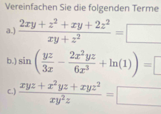 Vereinfachen Sie die folgenden Terme
a.)  (2xy+z^2+xy+2z^2)/xy+z^2 =□
b.) sin ( yz/3x - 2x^2yz/6x^3 +ln (1))=□
C.)  (xyz+x^2yz+xyz^2)/xy^2z =□