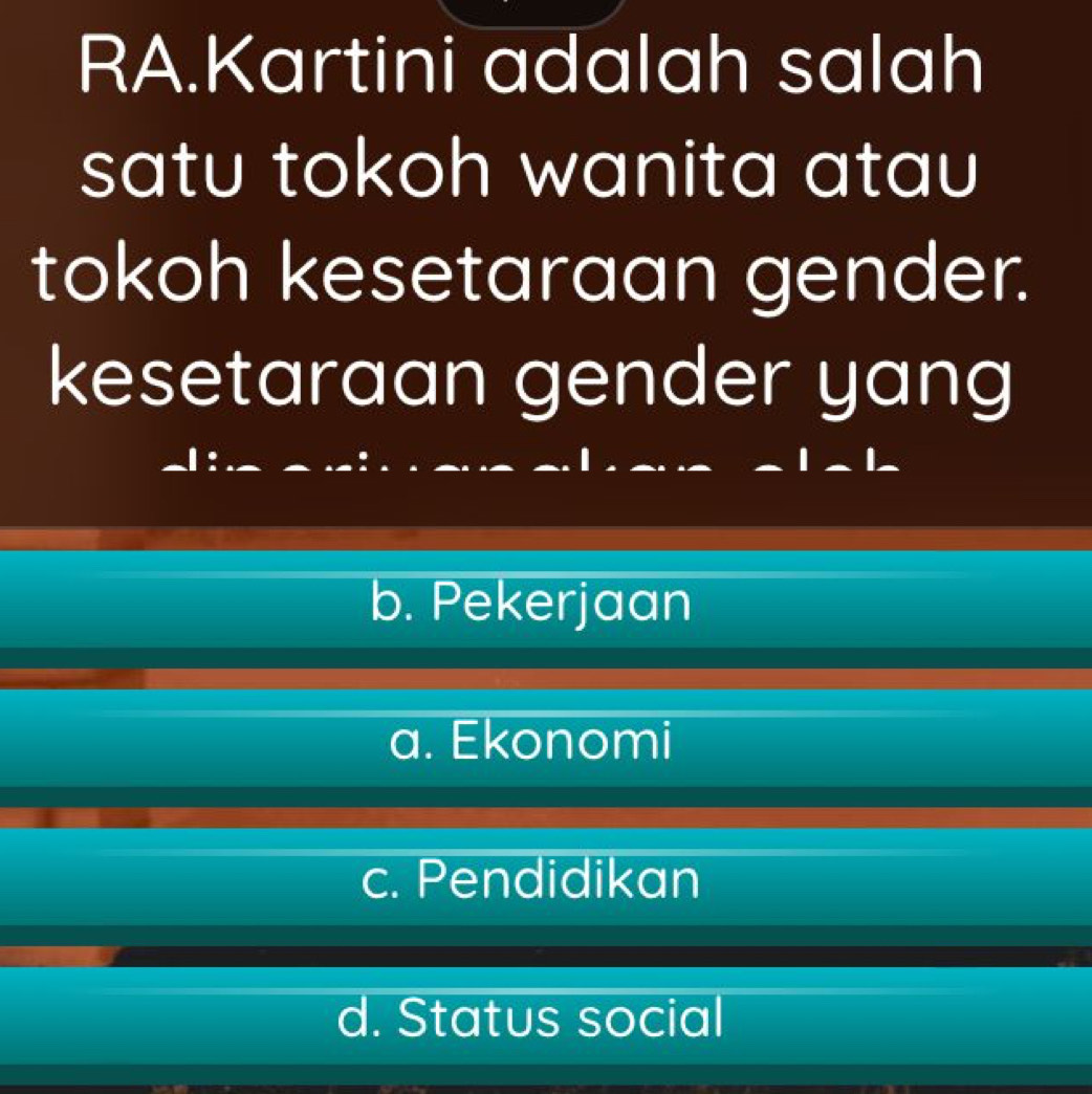 RA.Kartini adalah salah
satu tokoh wanita atau 
tokoh kesetaraan gender.
kesetaraan gender yang
.
b. Pekerjaan
a. Ekonomi
c. Pendidikan
d. Status social