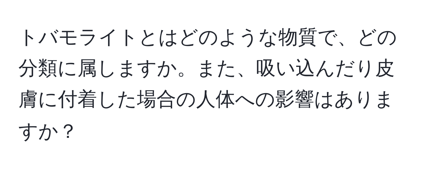 トバモライトとはどのような物質で、どの分類に属しますか。また、吸い込んだり皮膚に付着した場合の人体への影響はありますか？