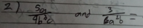  5a/4b^3c   3/6a^2b =