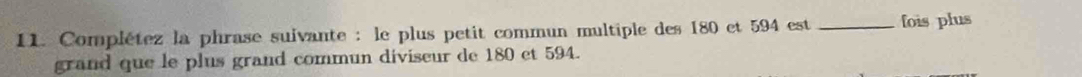 Complétez la phrase suivante : le plus petit commun multiple des 180 et 594 est _fois plus 
grand que le plus grand commun diviseur de 180 et 594.