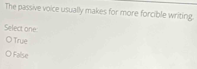 The passive voice usually makes for more forcible writing.
Select one
True
False