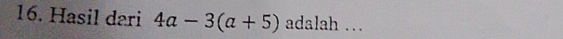 Hasil dari 4a-3(a+5) adalah …