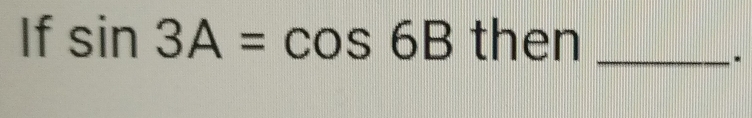 If sin 3A=cos 6Bthen _ 
*