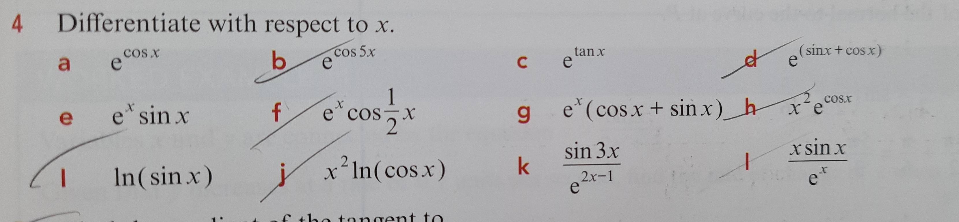 Differentiate with respect to x. 
a e^(cos x)
b e
cos 5x
C e^(tan x)
d e^((sin x+cos x))
e e^xsin x
f e^xcos  1/2 x
g e^x(cos x+sin x) h x^2e^(cos x)
1 ln (sin x)
i x^2ln (cos x)
k  sin 3x/e^(2x-1) 
X  xsin x/e^x 