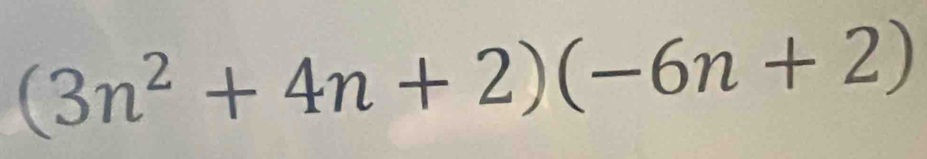 (3n^2+4n+2)(-6n+2)