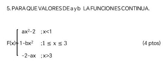 PARA QUE VALORES DE a y b LA FUNCION ES CONTINUA.
F(x)beginarrayl ax^2-2;x<1 1-bx^2;1≤ x≤ 3 -2-ax;x>3endarray. (4 ptos)