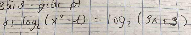 so s.guac pt 
as log _2(x^2-1)=log _2(3x+3)