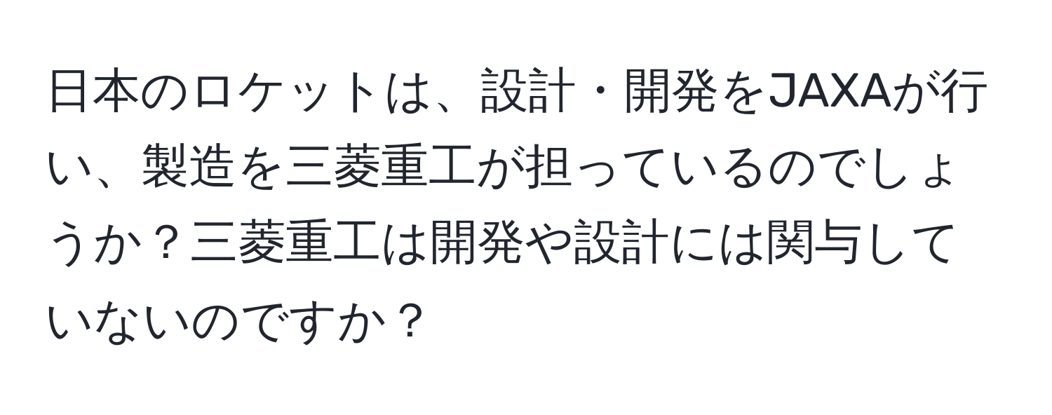 日本のロケットは、設計・開発をJAXAが行い、製造を三菱重工が担っているのでしょうか？三菱重工は開発や設計には関与していないのですか？