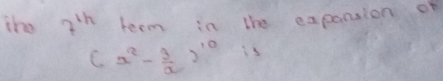 the 7^(1/7) term in the expansion of
(x^2- 3/x )^10 is