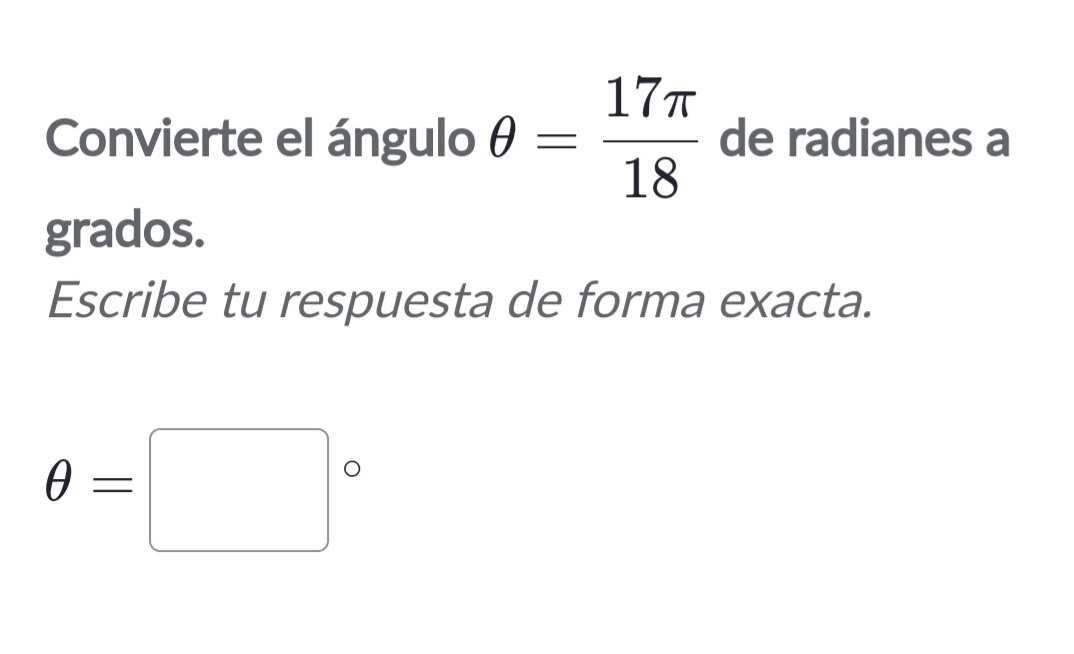 Convierte el ángulo θ = 17π /18  de radianes a 
grados. 
Escribe tu respuesta de forma exacta.
θ =□°