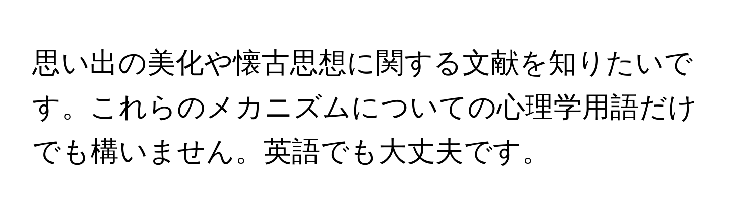 思い出の美化や懐古思想に関する文献を知りたいです。これらのメカニズムについての心理学用語だけでも構いません。英語でも大丈夫です。