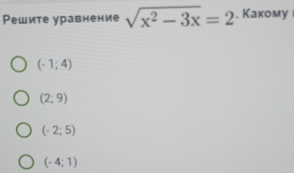 Решите уравнение sqrt(x^2-3x)=2. Kакому
(-1;4)
(2;9)
(-2;5)
(-4;1)