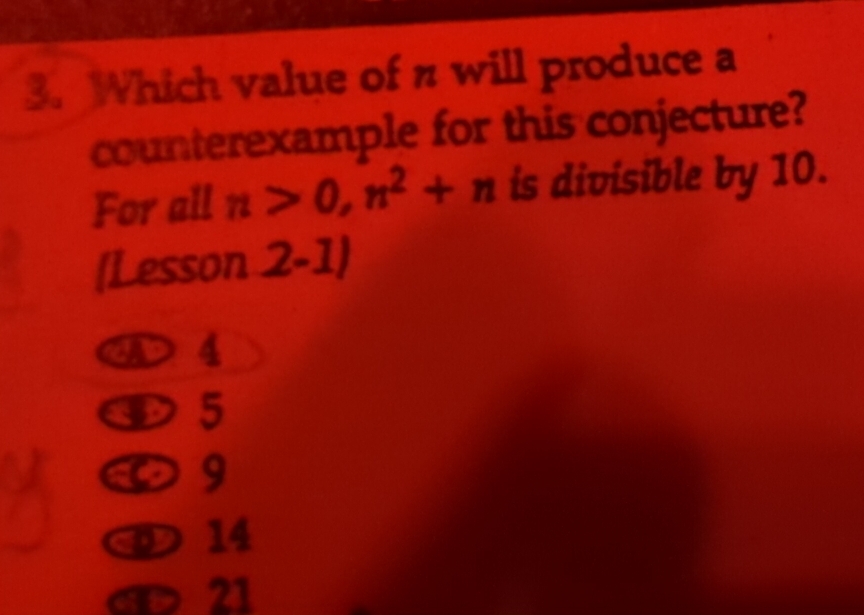 Which value of π will produce a
counterexample for this conjecture?
For all n>0, n^2+n is divisible by 10.
(Lesson 2-1)
D 4
5
10 9
14
aD 21