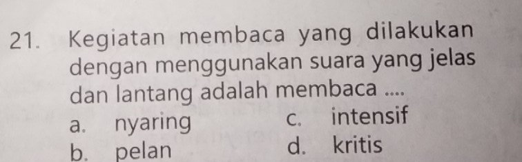 Kegiatan membaca yang dilakukan
dengan menggunakan suara yang jelas
dan lantang adalah membaca ....
a. nyaring c. intensif
b. pelan d. kritis