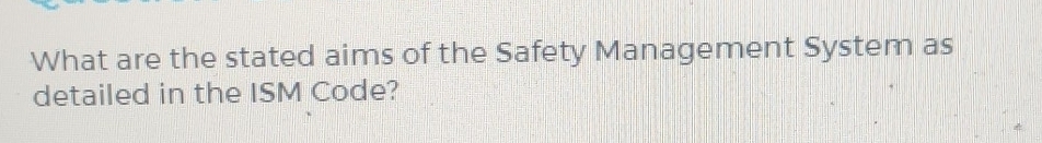 What are the stated aims of the Safety Management System as 
detailed in the ISM Code?