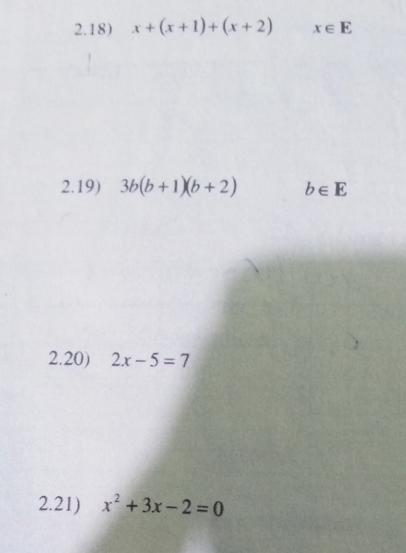 2.18) x+(x+1)+(x+2) x∈ E
2.19) 3b(b+1)(b+2) b∈ E
2.20) 2x-5=7
2.21) x^2+3x-2=0