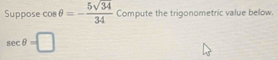 Suppose cos θ =- 5sqrt(34)/34  Compute the trigonometric value below.
sec θ =□