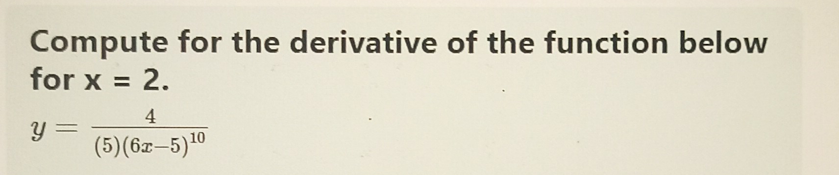 Compute for the derivative of the function below 
for x=2.
y=frac 4(5)(6x-5)^10