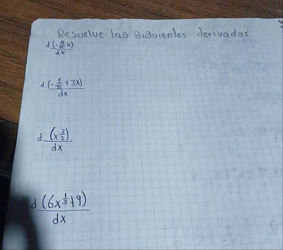 Resuelve las Sigoientes derivadas.
frac d(- 8/π  x)dx
d frac (- 1/π  +3x)dx
d frac (x^(frac 3)2)dx
frac (6x^(frac 1)3+9)dx