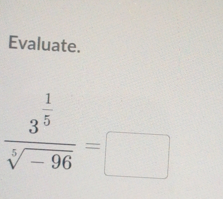 Evaluate.
frac 3^(frac 1)5sqrt[5](-96)=□