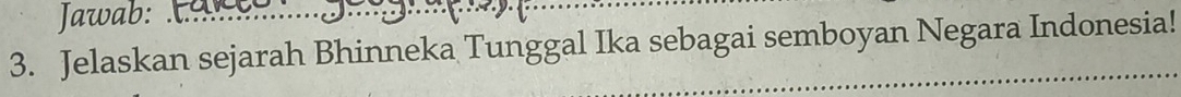 Jawab: 
3. Jelaskan sejarah Bhinneka Tunggal Ika sebagai semboyan Negara Indonesia!