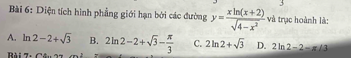 Diện tích hình phẳng giới hạn bởi các đường y= (xln (x+2))/sqrt(4-x^2)  và trục hoành là:
A. ln 2-2+sqrt(3) B. 2ln 2-2+sqrt(3)- π /3  C. 2ln 2+sqrt(3) D. 2ln 2-2-π /3
Bài