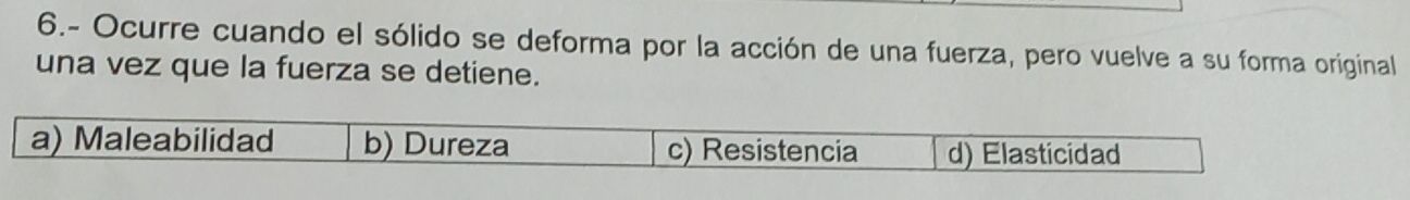 6.- Ocurre cuando el sólido se deforma por la acción de una fuerza, pero vuelve a su forma original 
una vez que la fuerza se detiene.