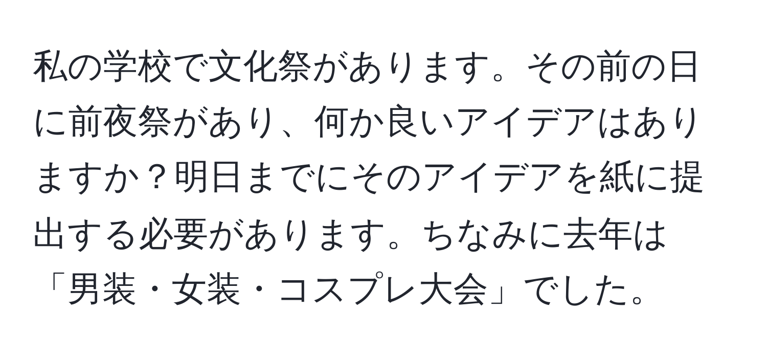 私の学校で文化祭があります。その前の日に前夜祭があり、何か良いアイデアはありますか？明日までにそのアイデアを紙に提出する必要があります。ちなみに去年は「男装・女装・コスプレ大会」でした。