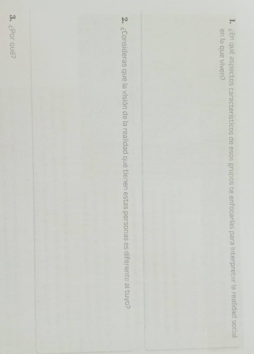 En qué aspectos característicos de esos grupos te enfocarías para interpretar la realidad social 
en la que viven? 
2. ¿Consideras que la visión de la realidad que tienen estas personas es diferente al tuyo? 
3. ¿Por qué?