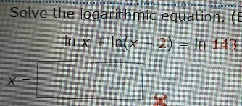 Solve the logarithmic equation. (E
ln x+ln (x-2)=ln 143
x=□