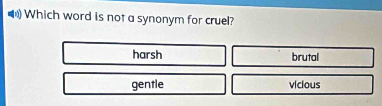 Which word is not a synonym for cruel?
harsh brutal
gentle vicious