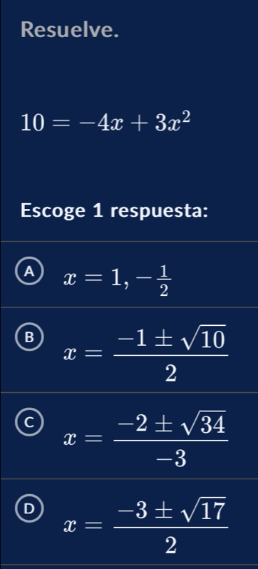 Resuelve.
10=-4x+3x^2
Escoge 1 respuesta:
x=1, - 1/2 
B x= (-1± sqrt(10))/2 
C x= (-2± sqrt(34))/-3 
D x= (-3± sqrt(17))/2 