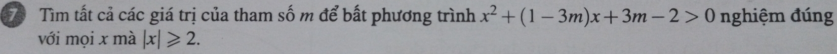 Tìm tất cả các giá trị của tham số m để bất phương trình x^2+(1-3m)x+3m-2>0 nghiệm đúng 
với mọi x mà |x|≥slant 2.