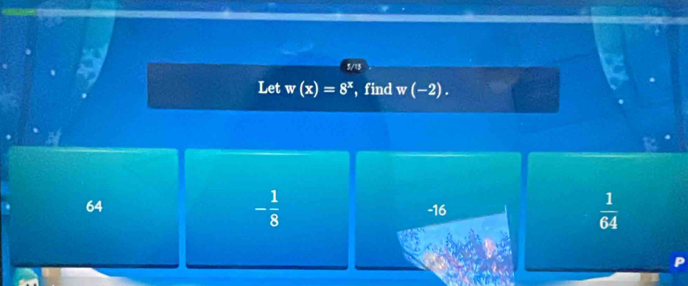 3/13
Let w(x)=8^x , find w(-2).
- 1/8 
64 -16  1/64 