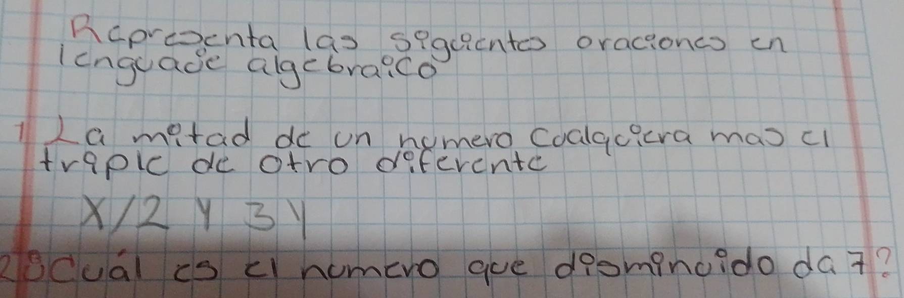 Rcproenta (as sigucntos oracioncs en 
lenguade algebraico 
12a matad de on nemero Coalgcira mas cl 
traplc de atro defercnte 
X2Y3Y 
Rocual is c homero gue drominc?do da7?