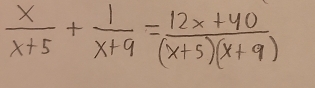  x/x+5 + 1/x+9 = (12x+40)/(x+5)(x+9) 