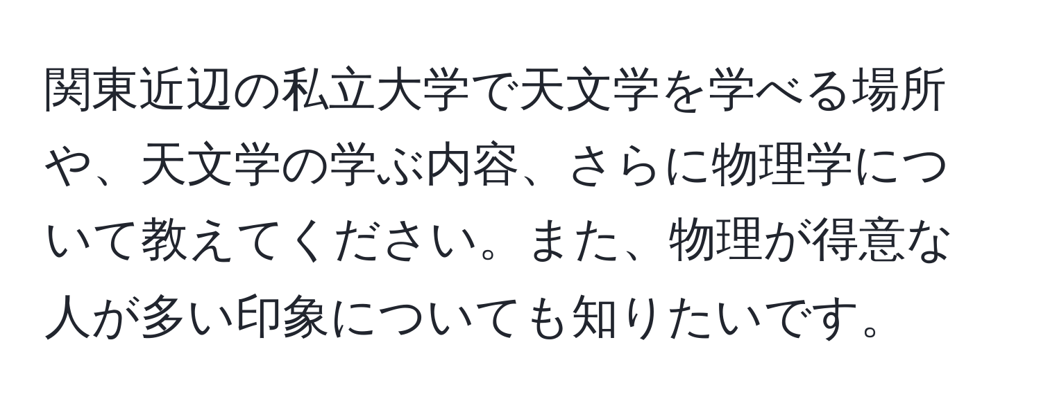 関東近辺の私立大学で天文学を学べる場所や、天文学の学ぶ内容、さらに物理学について教えてください。また、物理が得意な人が多い印象についても知りたいです。