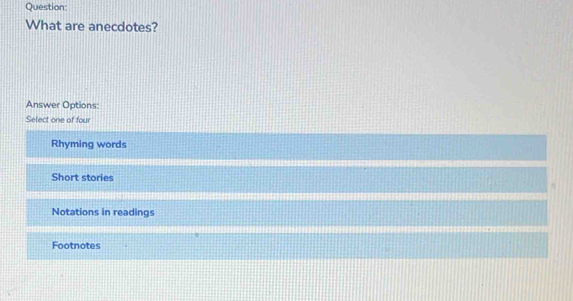 What are anecdotes?
Answer Options:
Select one of four
Rhyming words
Short stories
Notations in readings
Footnotes