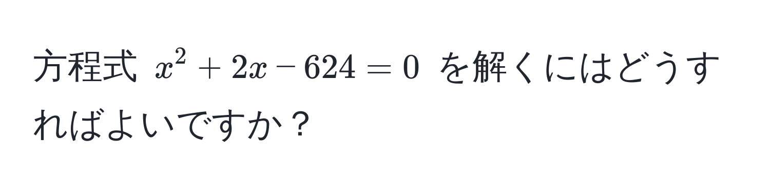 方程式 $x^2 + 2x - 624 = 0$ を解くにはどうすればよいですか？