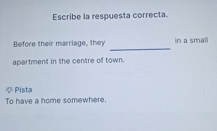 Escribe la respuesta correcta.
_
Before their marriage, they in a small
apartment in the centre of town.
: Pista
To have a home somewhere.