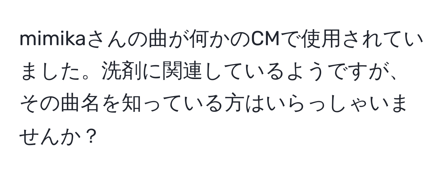 mimikaさんの曲が何かのCMで使用されていました。洗剤に関連しているようですが、その曲名を知っている方はいらっしゃいませんか？