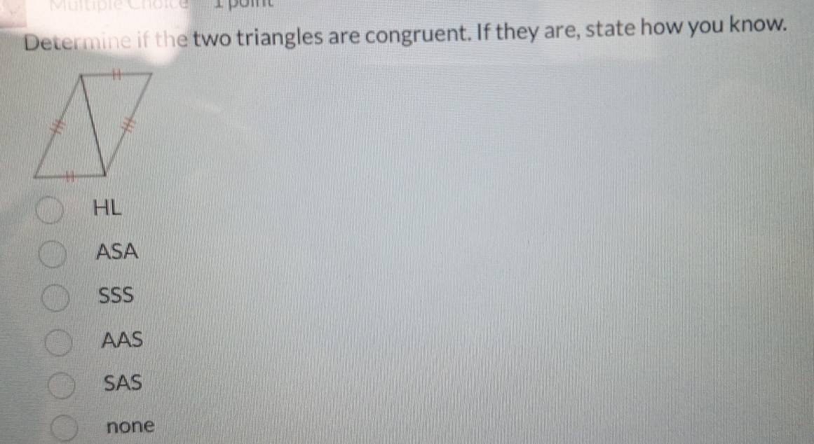 Méepe Cre i pom
Determine if the two triangles are congruent. If they are, state how you know.
HL
ASA
SSS
AAS
SAS
none