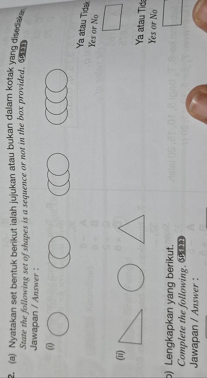 Nyatakan set bentuk berikut ialah jujukan atau bukan dalam kotak yang disediakan.
State the following set of shapes is a sequence or not in the box provided. C
Jawapan / Answer :
(i)
Ya atau Tidak
Yes or No
(ii)
Ya atau Tida
Yes or No
b) Lengkapkan yang berikut.
Complete the following. C122
Jawapan / Answer :