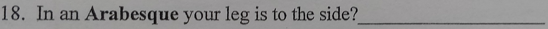 In an Arabesque your leg is to the side?_