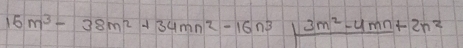 15m^3-38m^2+34mn^2-16n^3|frac 3m^2-4mn+2n^2