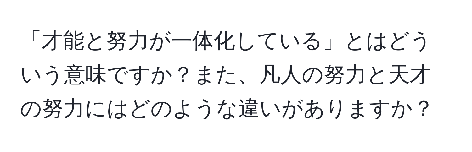 「才能と努力が一体化している」とはどういう意味ですか？また、凡人の努力と天才の努力にはどのような違いがありますか？