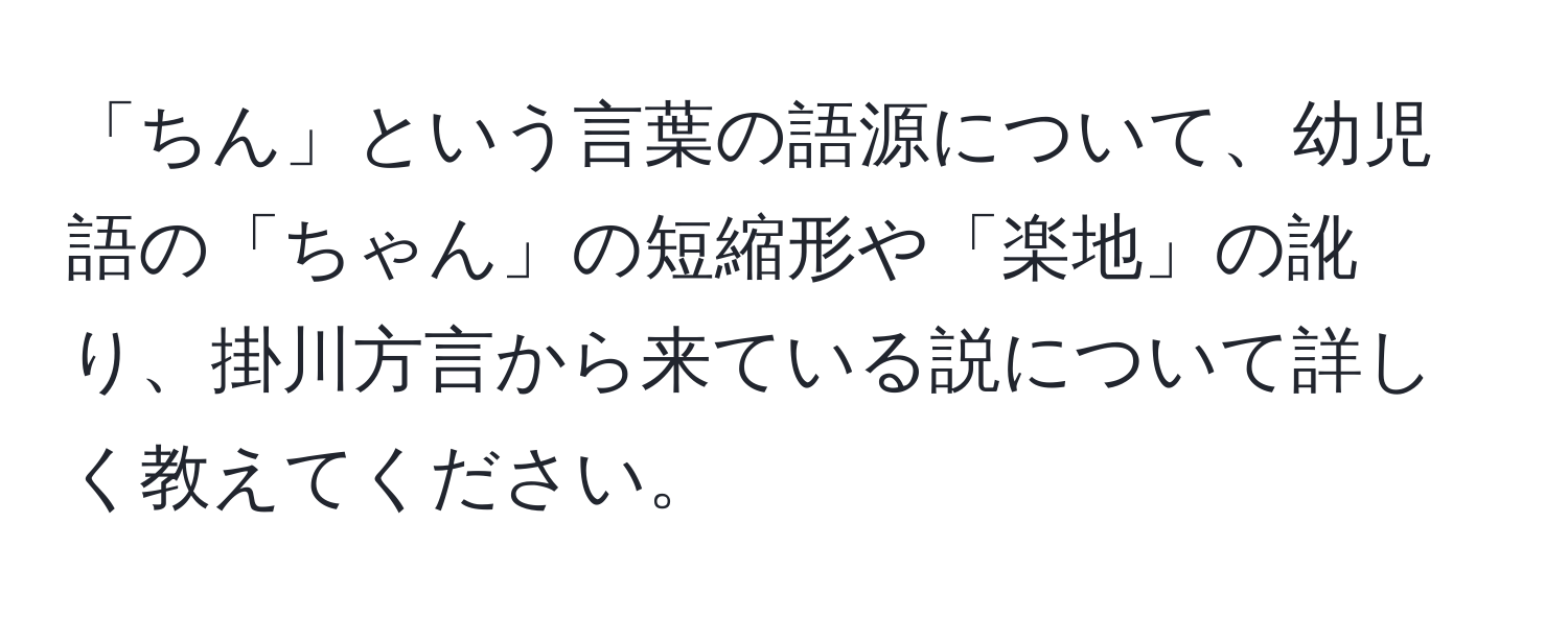 「ちん」という言葉の語源について、幼児語の「ちゃん」の短縮形や「楽地」の訛り、掛川方言から来ている説について詳しく教えてください。