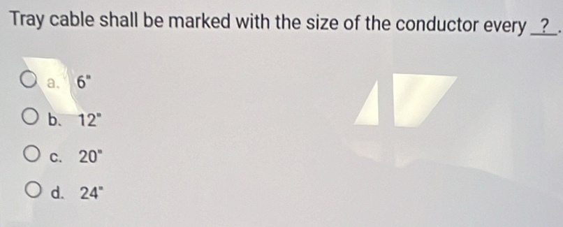 Tray cable shall be marked with the size of the conductor every _?_.
a、 6''
b. 12°
C. 20°
d. 24°