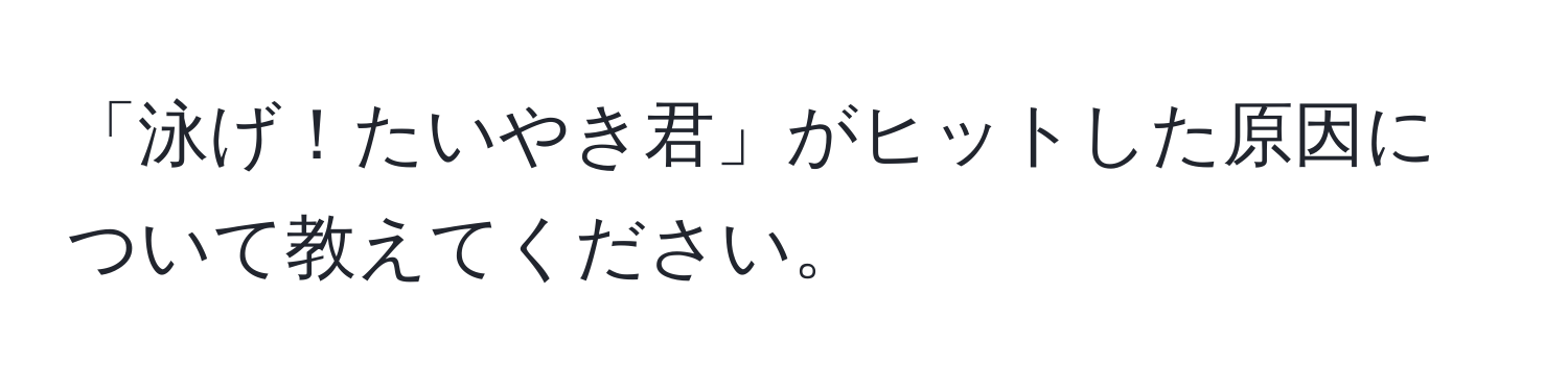 「泳げ！たいやき君」がヒットした原因について教えてください。